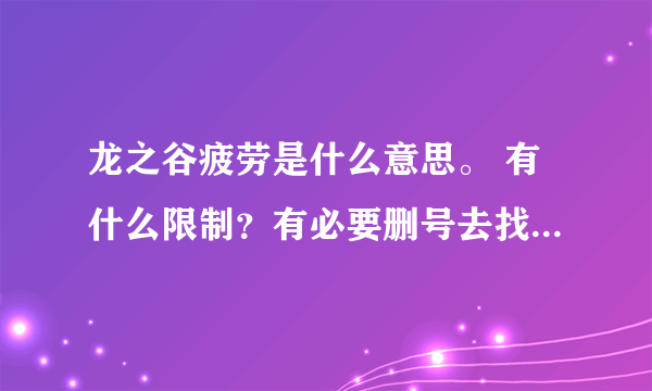 龙之谷疲劳是什么意思。 有什么限制？有必要删号去找个推荐人吗？我现在10级