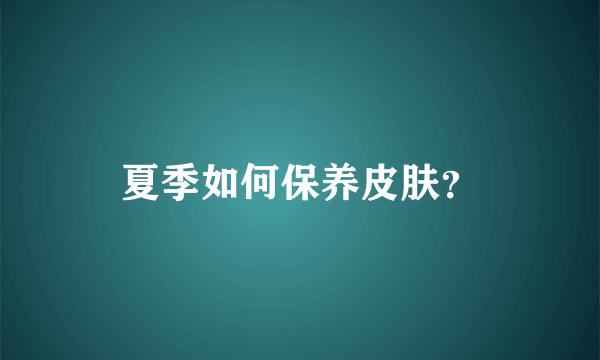 夏季如何保养皮肤？