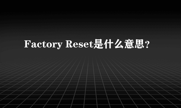 Factory Reset是什么意思？