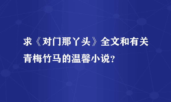 求《对门那丫头》全文和有关青梅竹马的温馨小说？