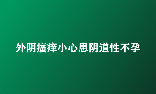 外阴瘙痒小心患阴道性不孕