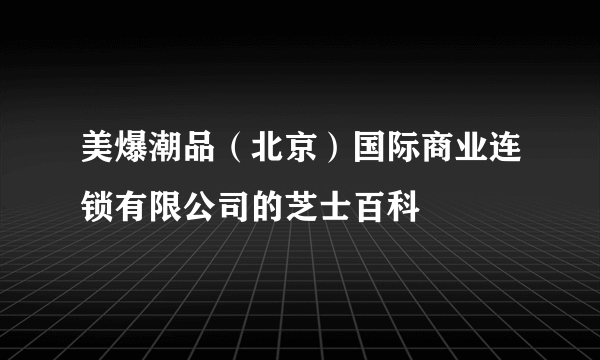 美爆潮品（北京）国际商业连锁有限公司的芝士百科