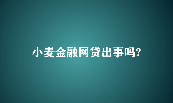 小麦金融网贷出事吗?