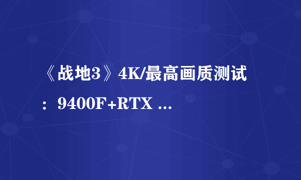 《战地3》4K/最高画质测试：9400F+RTX 3080