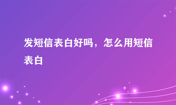 发短信表白好吗，怎么用短信表白