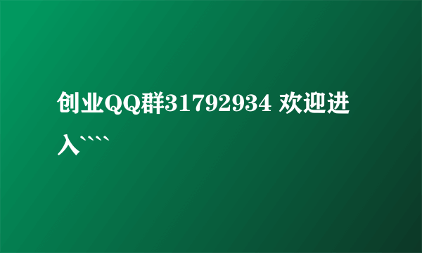 创业QQ群31792934 欢迎进入````