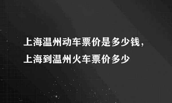 上海温州动车票价是多少钱，上海到温州火车票价多少