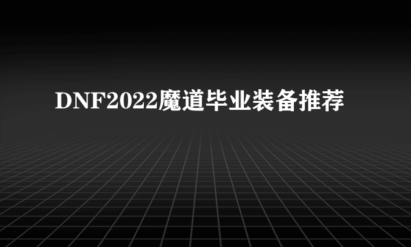 DNF2022魔道毕业装备推荐