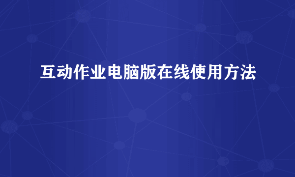 互动作业电脑版在线使用方法