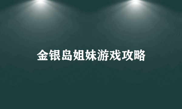 金银岛姐妹游戏攻略