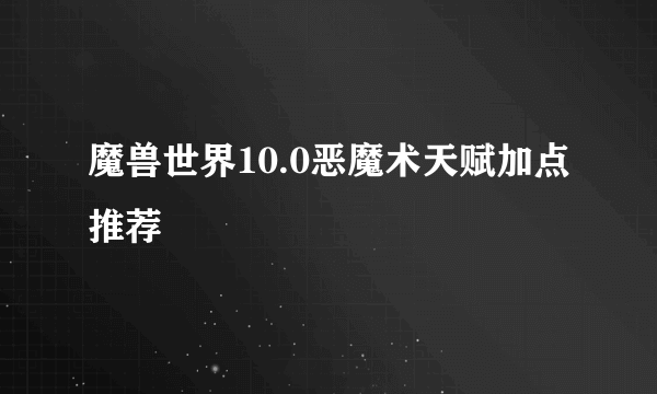 魔兽世界10.0恶魔术天赋加点推荐