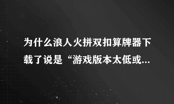 为什么浪人火拼双扣算牌器下载了说是“游戏版本太低或未知,程序不支持”