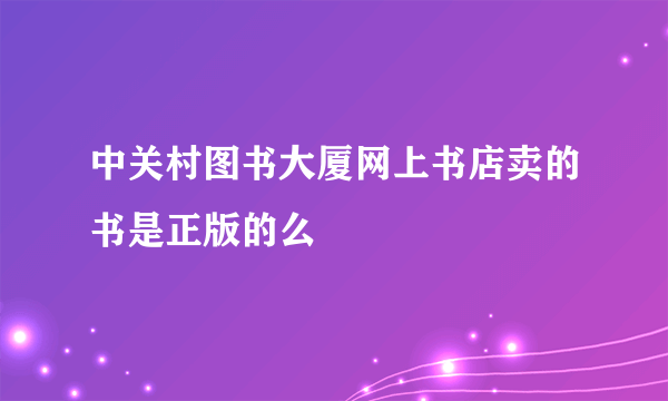 中关村图书大厦网上书店卖的书是正版的么