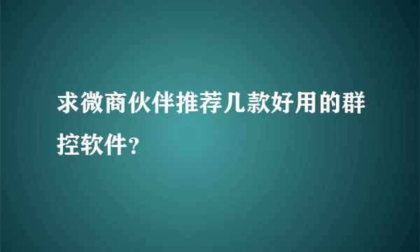 求微商伙伴推荐几款好用的群控软件？