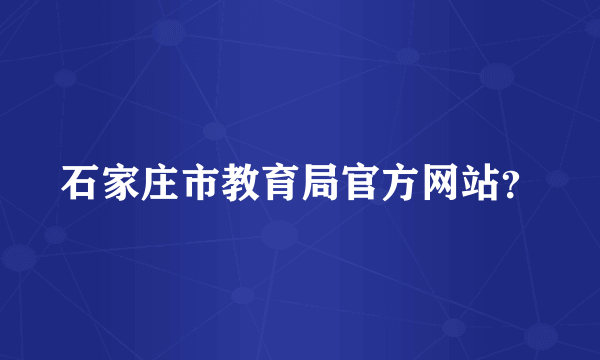 石家庄市教育局官方网站？