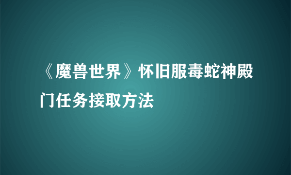 《魔兽世界》怀旧服毒蛇神殿门任务接取方法