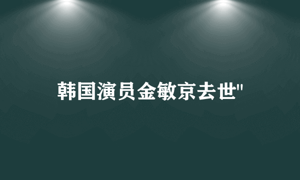 韩国演员金敏京去世