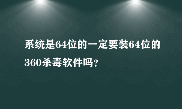 系统是64位的一定要装64位的360杀毒软件吗？