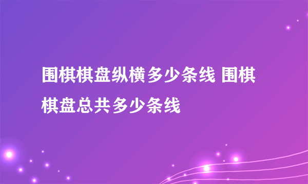 围棋棋盘纵横多少条线 围棋棋盘总共多少条线