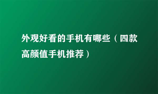 外观好看的手机有哪些（四款高颜值手机推荐）