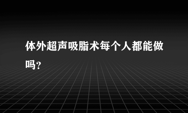 体外超声吸脂术每个人都能做吗？