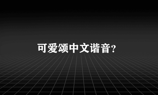 可爱颂中文谐音？