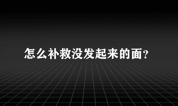 怎么补救没发起来的面？