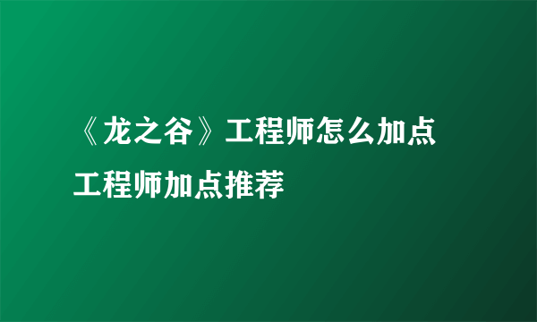 《龙之谷》工程师怎么加点 工程师加点推荐