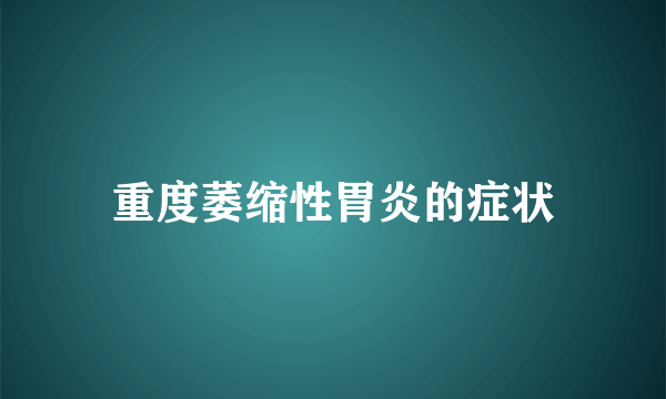 重度萎缩性胃炎的症状