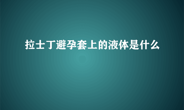 拉士丁避孕套上的液体是什么