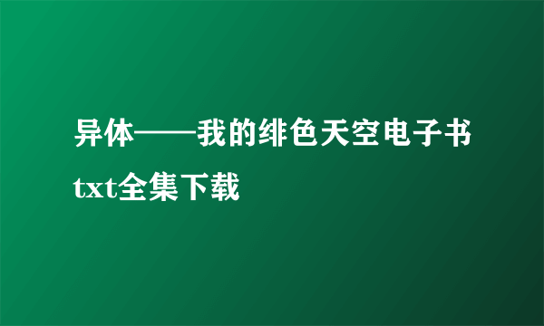 异体——我的绯色天空电子书txt全集下载