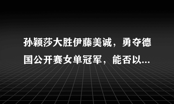 孙颖莎大胜伊藤美诚，勇夺德国公开赛女单冠军，能否以此进入东京奥运会？