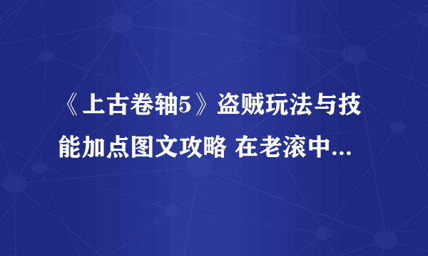 《上古卷轴5》盗贼玩法与技能加点图文攻略 在老滚中体验神偷