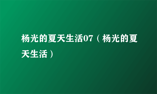 杨光的夏天生活07（杨光的夏天生活）