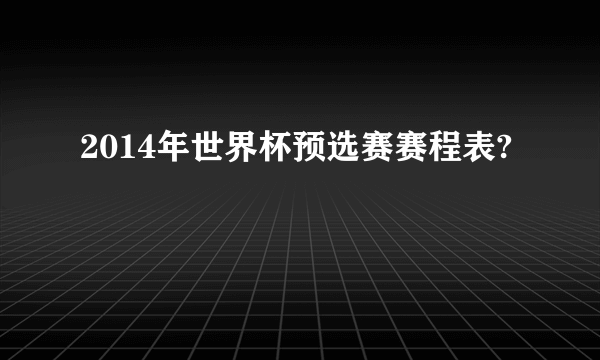 2014年世界杯预选赛赛程表?