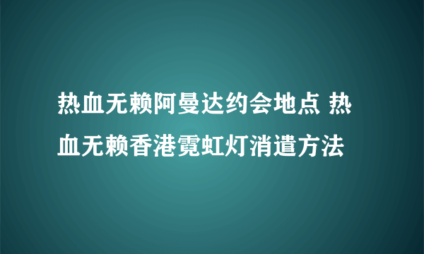 热血无赖阿曼达约会地点 热血无赖香港霓虹灯消遣方法