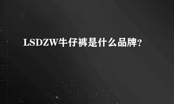 LSDZW牛仔裤是什么品牌？