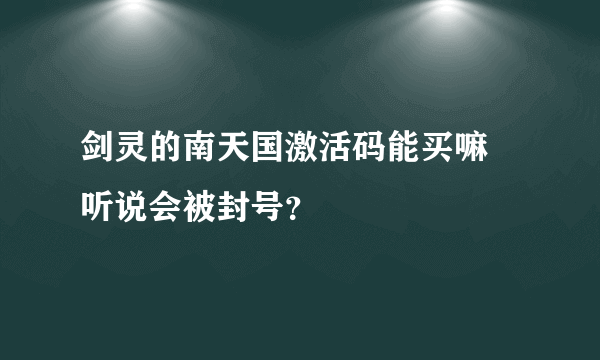 剑灵的南天国激活码能买嘛 听说会被封号？