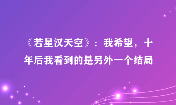 《若星汉天空》：我希望，十年后我看到的是另外一个结局