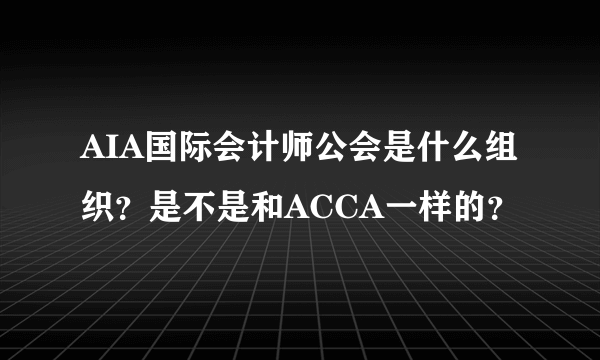 AIA国际会计师公会是什么组织？是不是和ACCA一样的？