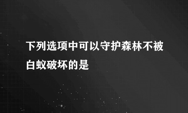 下列选项中可以守护森林不被白蚁破坏的是