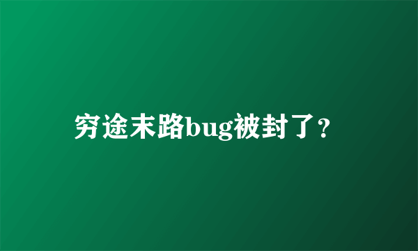 穷途末路bug被封了？