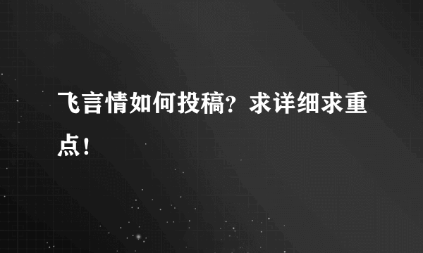 飞言情如何投稿？求详细求重点！