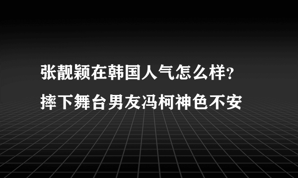 张靓颖在韩国人气怎么样？ 摔下舞台男友冯柯神色不安