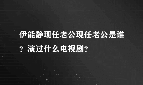 伊能静现任老公现任老公是谁？演过什么电视剧？