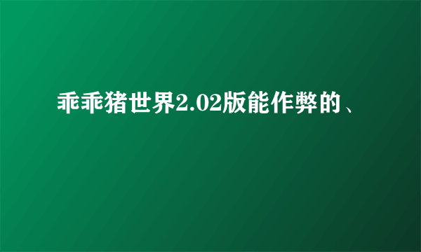 乖乖猪世界2.02版能作弊的、