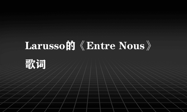 Larusso的《Entre Nous》 歌词