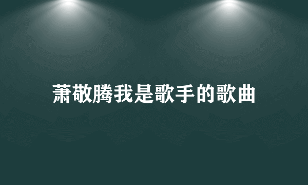 萧敬腾我是歌手的歌曲