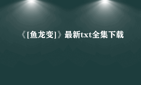 《[鱼龙变]》最新txt全集下载