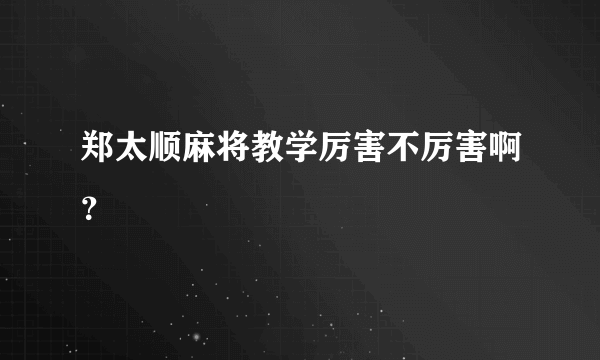 郑太顺麻将教学厉害不厉害啊？